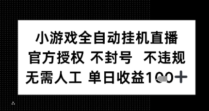 小游戏全自动挂G直播，官方授权 不违规不封号，无需人工单日收益1张+-小何资源库